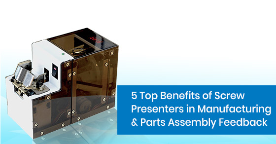 What are the top benefits of screw presenters in manufacturing & parts assembly feedback?