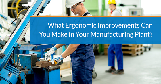 What ergonomic improvements can you make in your manufacturing plant?