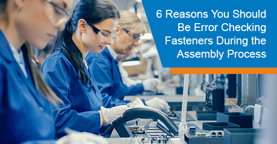 6 Reasons You Should Be Error Checking Fasteners During the Assembly Process